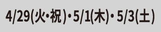 4/29(火・祝)・5/1(木)・5/3(土)