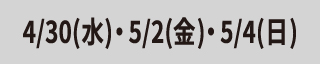 4/30(水)・5/2(金)・5/4(日)