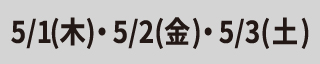 5/1(木)・5/2(金)・5/3(土)